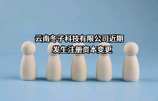 云南冬子科技有限公司近期发生注册资本变更
