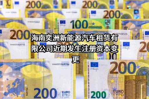 海南奕洲新能源汽车租赁有限公司近期发生注册资本变更