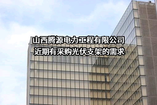 山西腾源电力工程有限公司近期有采购光伏支架的需求