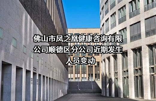 佛山市凤之凰健康咨询有限公司顺德区分公司近期发生人员变动