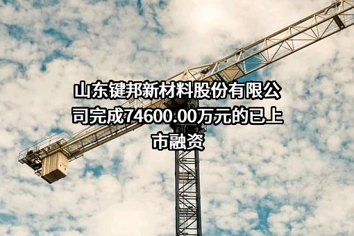 山东键邦新材料股份有限公司完成74600.00万元的已上市融资