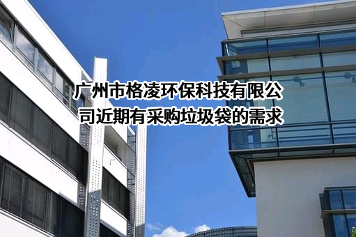 广州市格凌环保科技有限公司近期有采购垃圾袋的需求