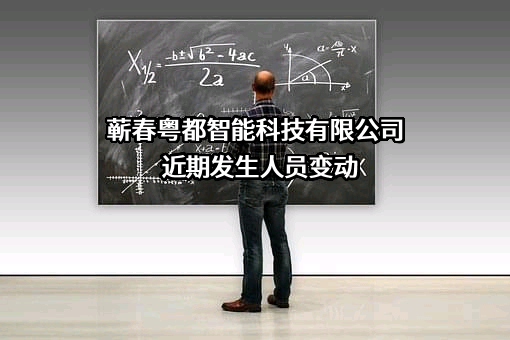 蕲春粤都智能科技有限公司近期发生人员变动