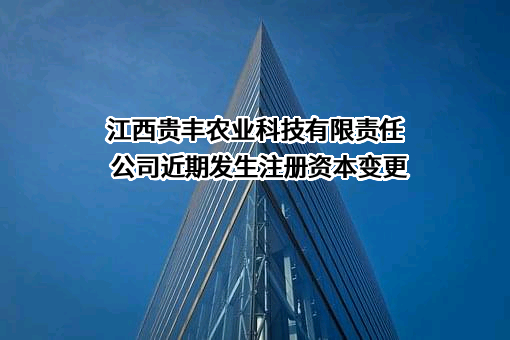 江西贵丰农业科技有限责任公司近期发生注册资本变更