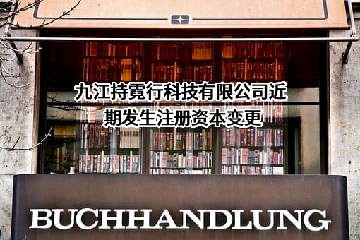 九江持霓行科技有限公司近期发生注册资本变更