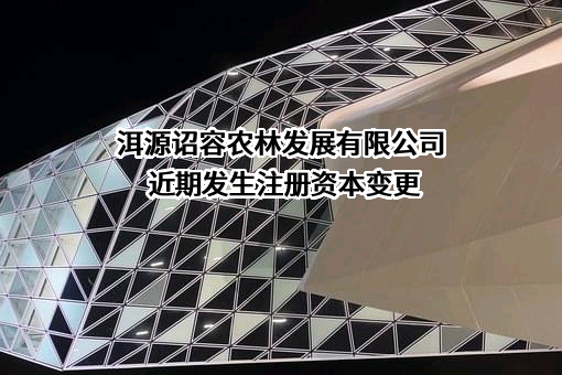 洱源诏容农林发展有限公司近期发生注册资本变更