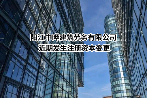 阳江中晔建筑劳务有限公司近期发生注册资本变更