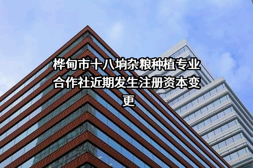 桦甸市十八垧杂粮种植专业合作社近期发生注册资本变更