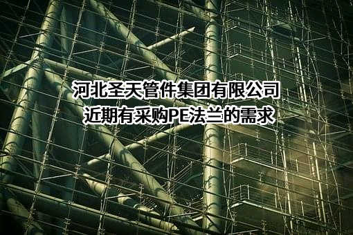 河北圣天管件集团有限公司近期有采购PE法兰的需求