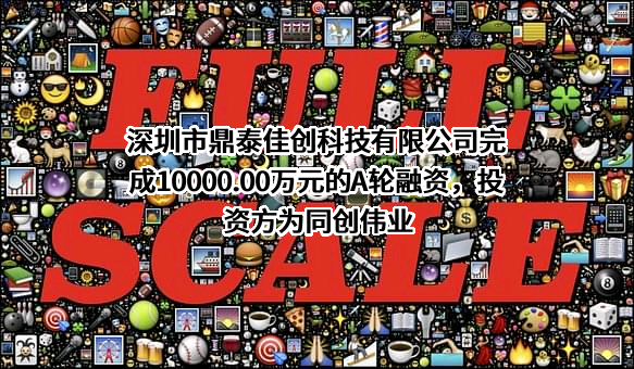 深圳市鼎泰佳创科技有限公司完成10000.00万元的A轮融资，投资方为同创伟业