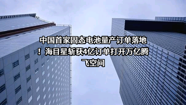 中国首家固态电池量产订单落地！海目星斩获4亿订单打开万亿腾飞空间