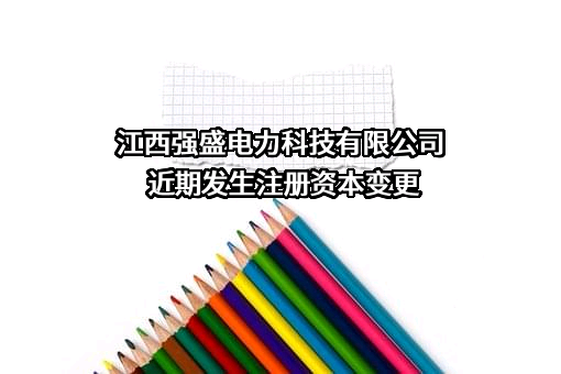 江西强盛电力科技有限公司近期发生注册资本变更