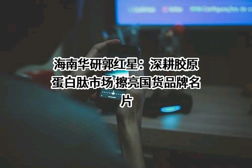 海南华研胶原科技股份有限公司
