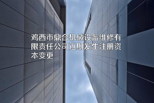 鸡西市鼎合机械设备维修有限责任公司