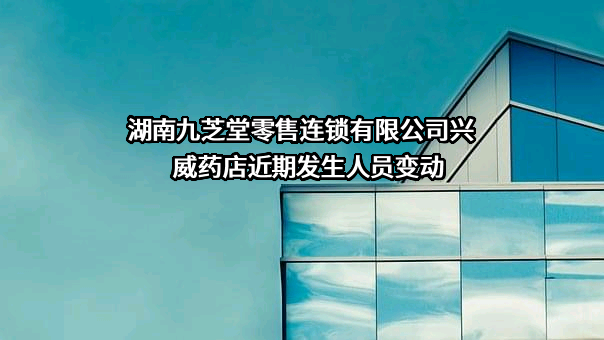 湖南九芝堂零售连锁有限公司兴威药店