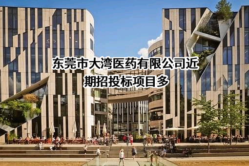 东莞市大湾医药有限公司近期招投标项目多