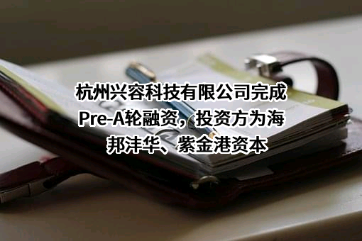 杭州兴容科技有限公司完成Pre-A轮融资，投资方为海邦沣华、紫金港资本