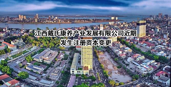 江西戴氏康养产业发展有限公司近期发生注册资本变更