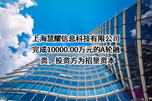 上海慧耀信息科技有限公司完成10000.00万元的A轮融资，投资方为招垦资本