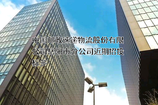 中国邮政速递物流股份有限公司岳阳市分公司近期招投标项目多