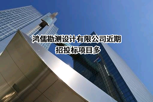 鸿儒勘测设计有限公司近期招投标项目多