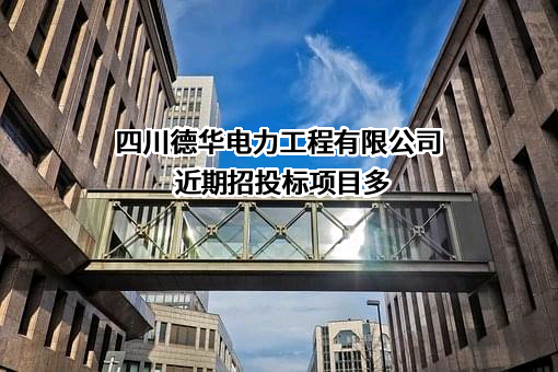 四川德华电力工程有限公司近期招投标项目多