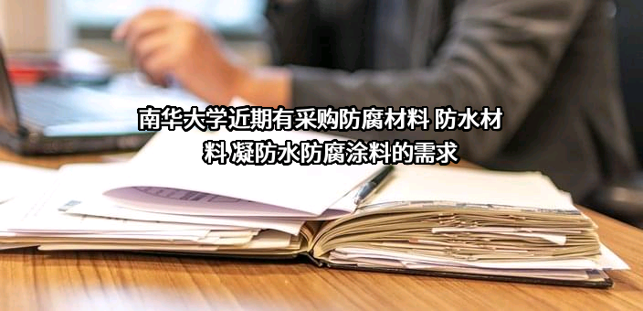 南华大学近期有采购防腐材料 防水材料 凝防水防腐涂料的需求