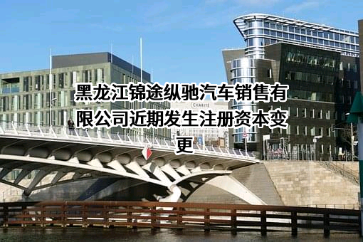 黑龙江锦途纵驰汽车销售有限公司