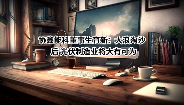 协鑫能源科技股份有限公司