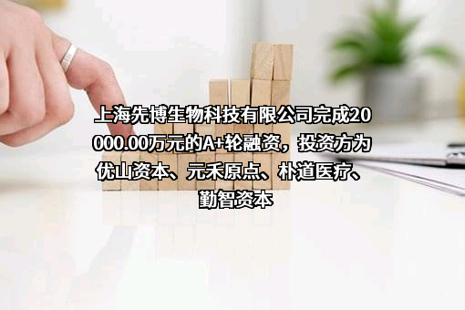 上海先博生物科技有限公司完成20000.00万元的A+轮融资，投资方为优山资本、元禾原点、朴道医疗、勤智资本