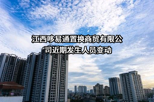 江西哆易通置换商贸有限公司近期发生人员变动