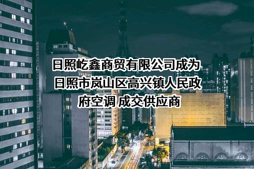 日照屹鑫商贸有限公司成为 日照市岚山区高兴镇人民政府空调 成交供应商