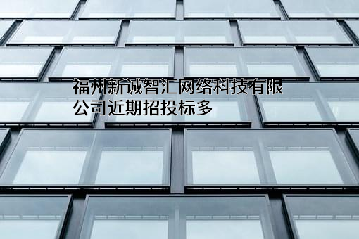 福州新诚智汇网络科技有限公司近期招投标项目多