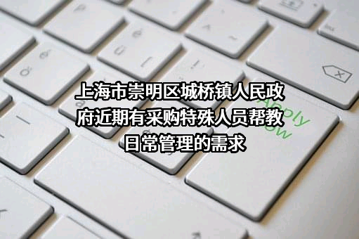 上海市崇明区城桥镇人民政府近期有采购特殊人员帮教日常管理的需求