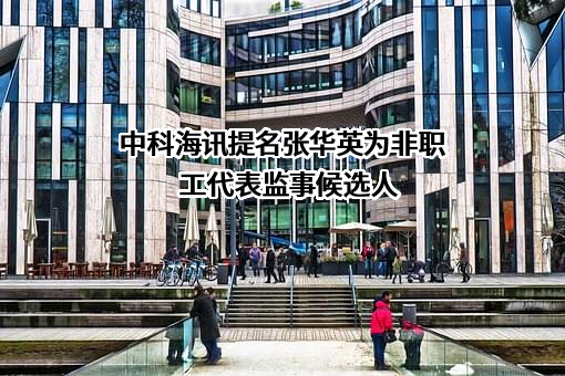 中科海讯提名张华英为非职工代表监事候选人