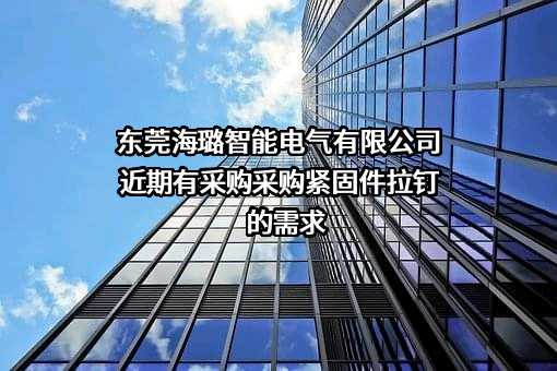 东莞海璐智能电气有限公司近期有采购采购紧固件拉钉的需求