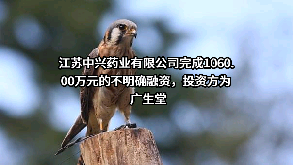 江苏中兴药业有限公司完成1060.00万元的不明确融资，投资方为广生堂