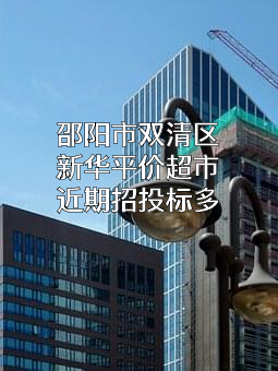 邵阳市双清区新华平价超市近期招投标项目多