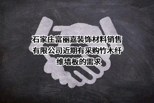 石家庄富丽嘉装饰材料销售有限公司近期有采购竹木纤维墙板的需求