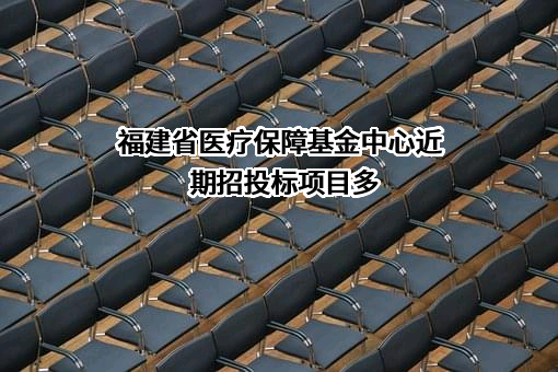 福建省医疗保障基金中心近期招投标项目多