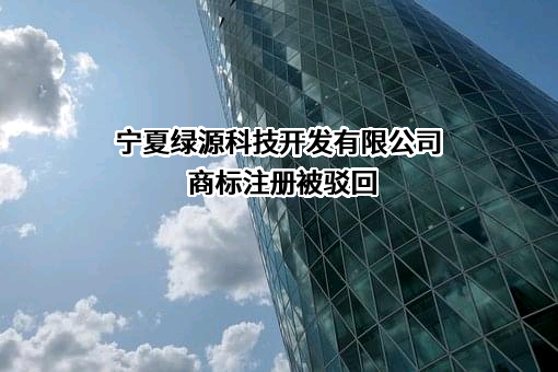 宁夏绿源科技开发有限公司商标注册被驳回