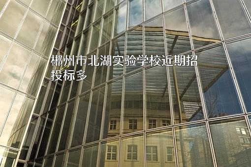 郴州市北湖实验学校近期招投标项目多