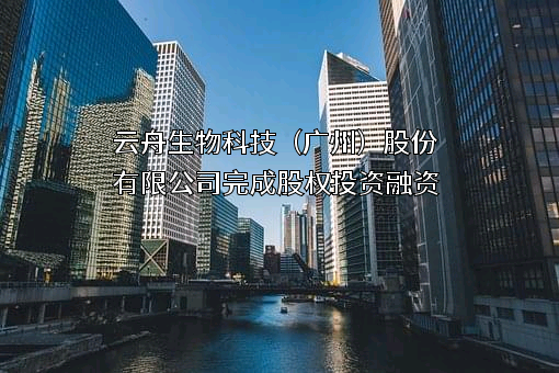 云舟生物科技（广州）股份有限公司
