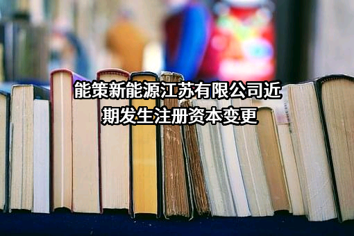 能策新能源江苏有限公司近期发生注册资本变更