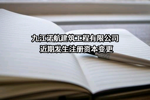 九江诺航建筑工程有限公司近期发生注册资本变更