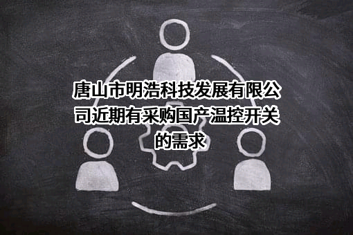 唐山市明浩科技发展有限公司近期有采购国产温控开关的需求