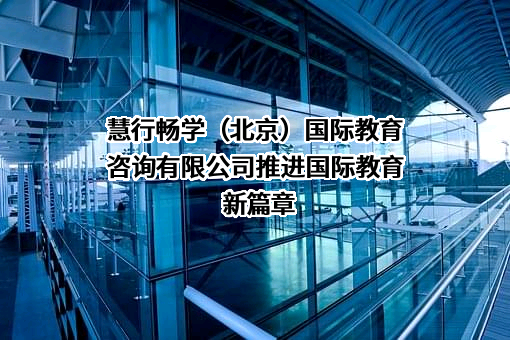 慧行畅学（北京）国际教育咨询有限公司