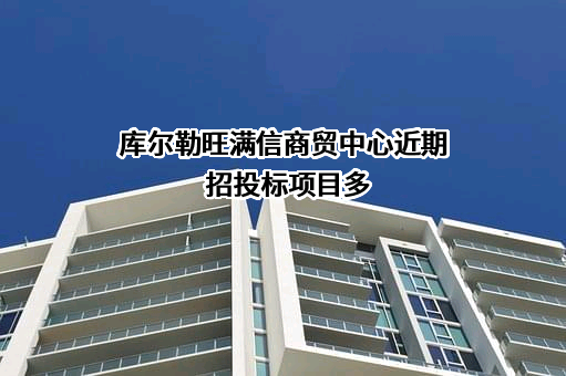 库尔勒旺满信商贸中心近期招投标项目多