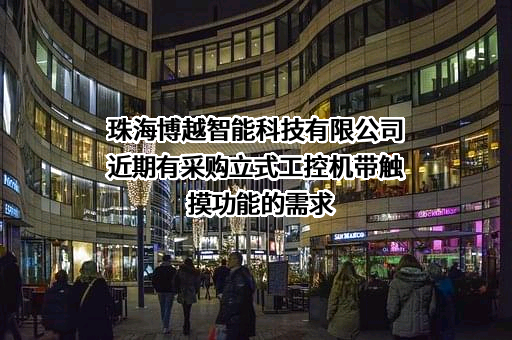 珠海博越智能科技有限公司近期有采购立式工控机带触摸功能的需求