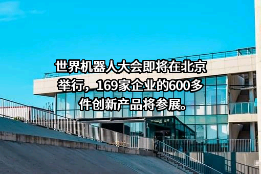 世界机器人大会即将在北京举行，169家企业的600多件创新产品将参展。